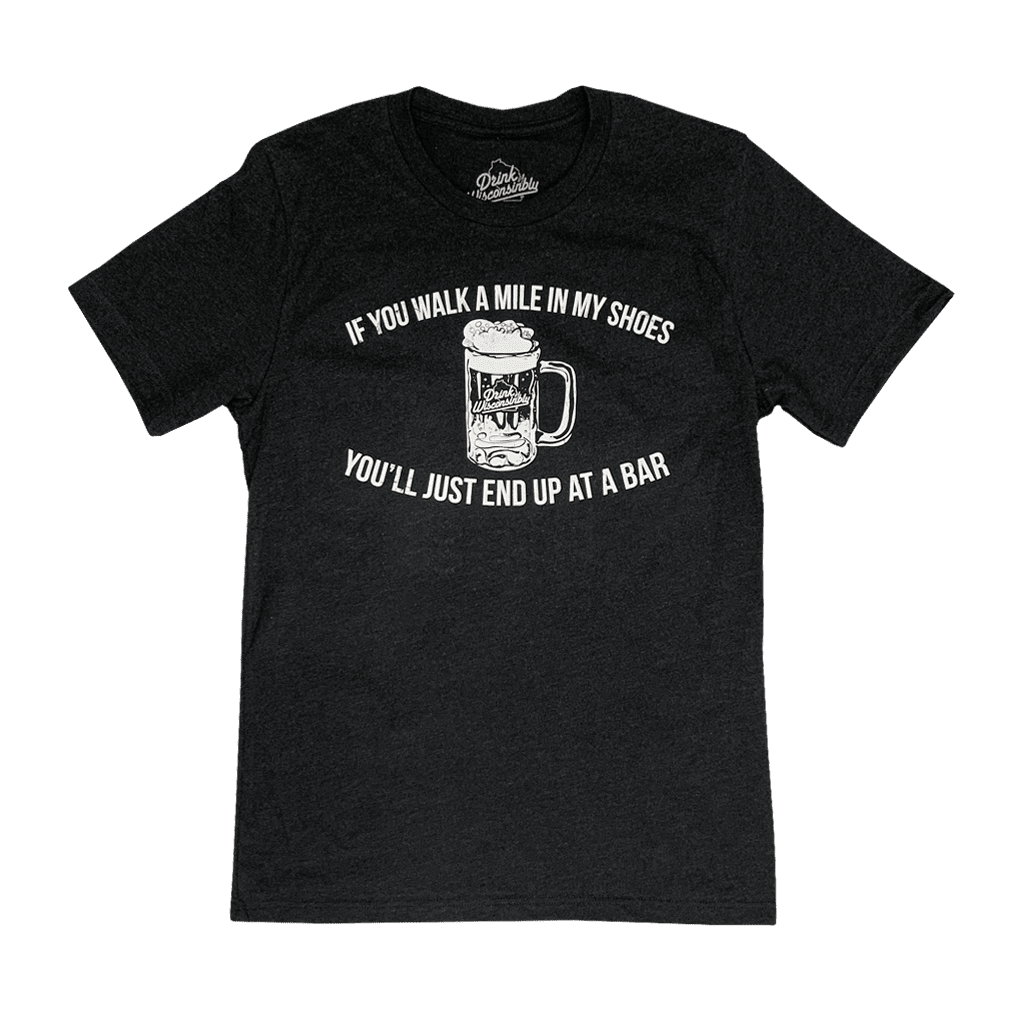 "If You Walk a Mile in My Shoes You'll Just End Up at a Bar" Throwback T-Shirt