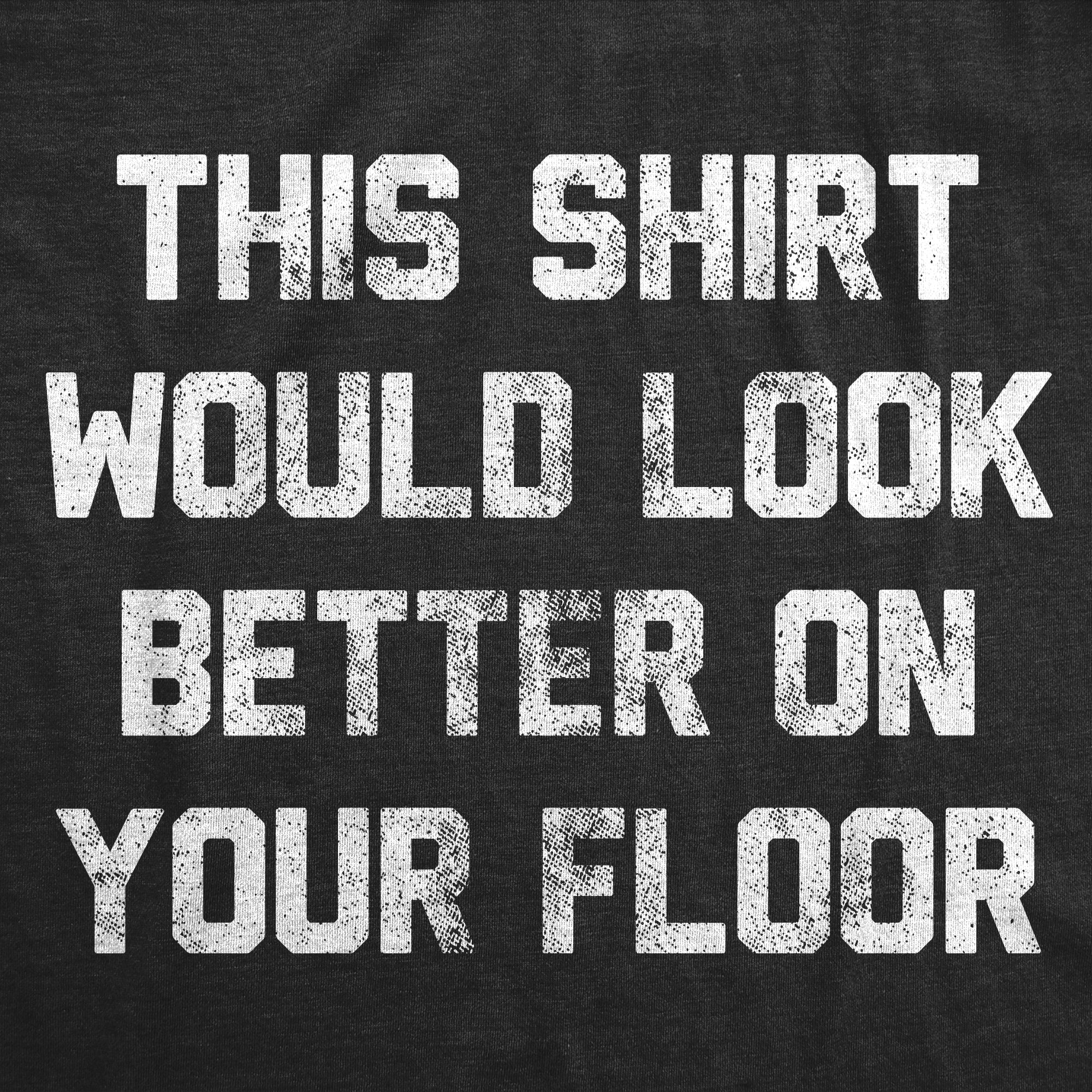 This Shirt Would Look Better On Your Floor Men's T Shirt Hoodie, Sweatshirt | CiraTrend.com (Image 2)