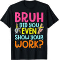 100% Cotton Bruh Did You Even Show Your Work Humorous Funny Math Teacher T-Shirt Hoodie, Sweatshirt | CiraTrend.com