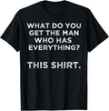 100% Cotton What do you get the man who has everything? This T-Shirt Hoodie, Sweatshirt | CiraTrend.com