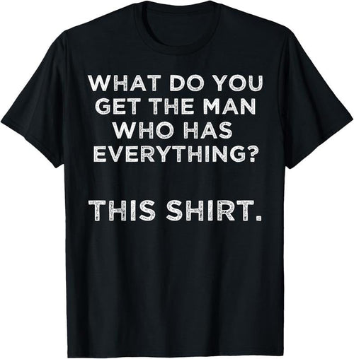 100% Cotton What do you get the man who has everything? This T-Shirt Hoodie, Sweatshirt | CiraTrend.com