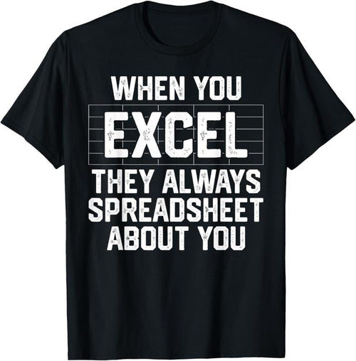 100% Cotton When You Excel They Always Spreadsheet About You Accounting T-Shirt Hoodie, Sweatshirt | CiraTrend.com