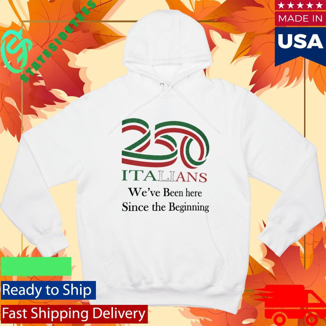 250 Italians We’ve Been Here Since The Beginning Shirt