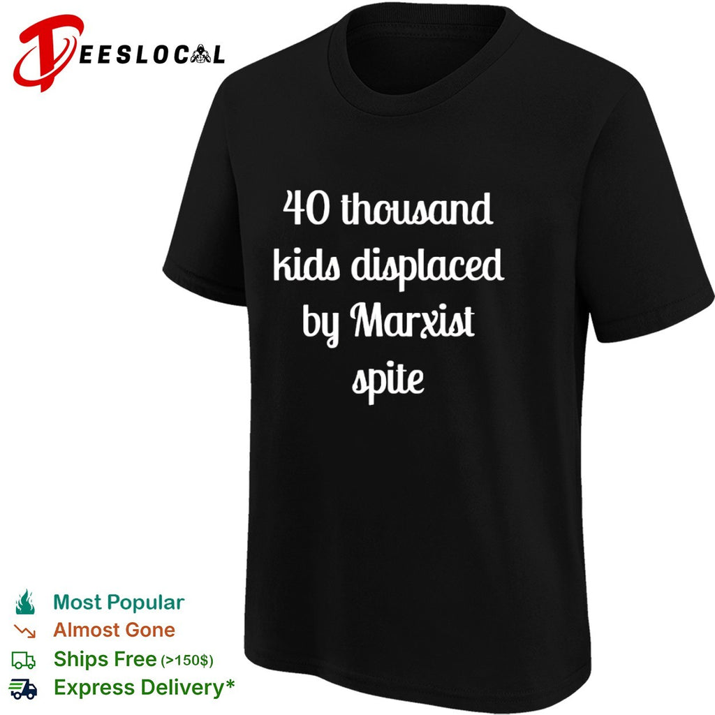 40 thousand kids displaced by Marxist spite shirt