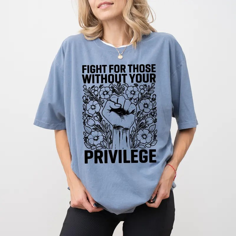 Activist Comfort Colors Shirt, Fight For Those Without Your Privilege T-shirt, Equality Tee, Human Rights Women Clothing