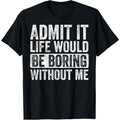 Admit It Life Would Be Boring Without Me Funny Humor Graphic T-Shirt made in usa Hoodie, Sweatshirt | CiraTrend.com