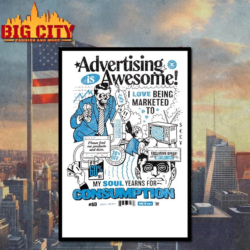 Advertising Is Awesome I Love Being Marketed To My Soul Yearns For Consumption Shirt
