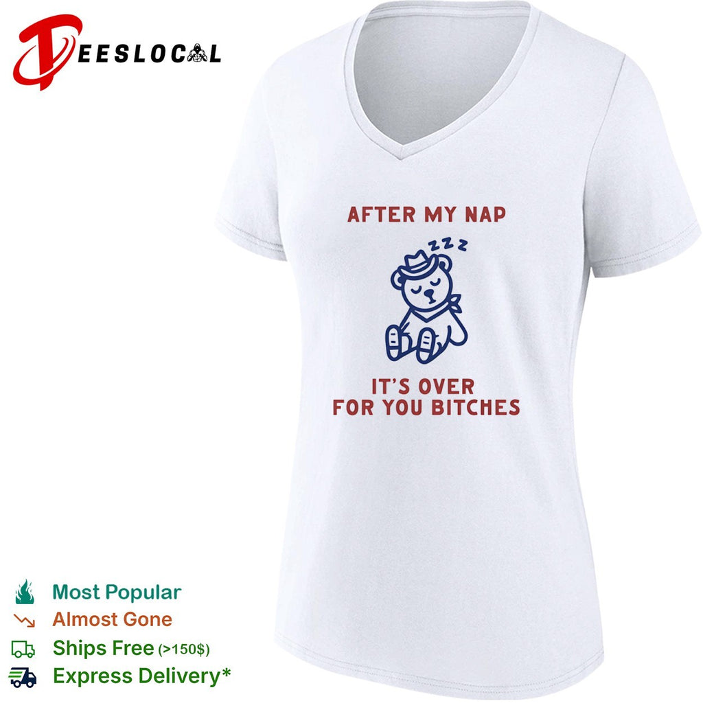 After my nap it is over for you bitches shirt