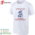 After my nap it is over for you bitches shirt