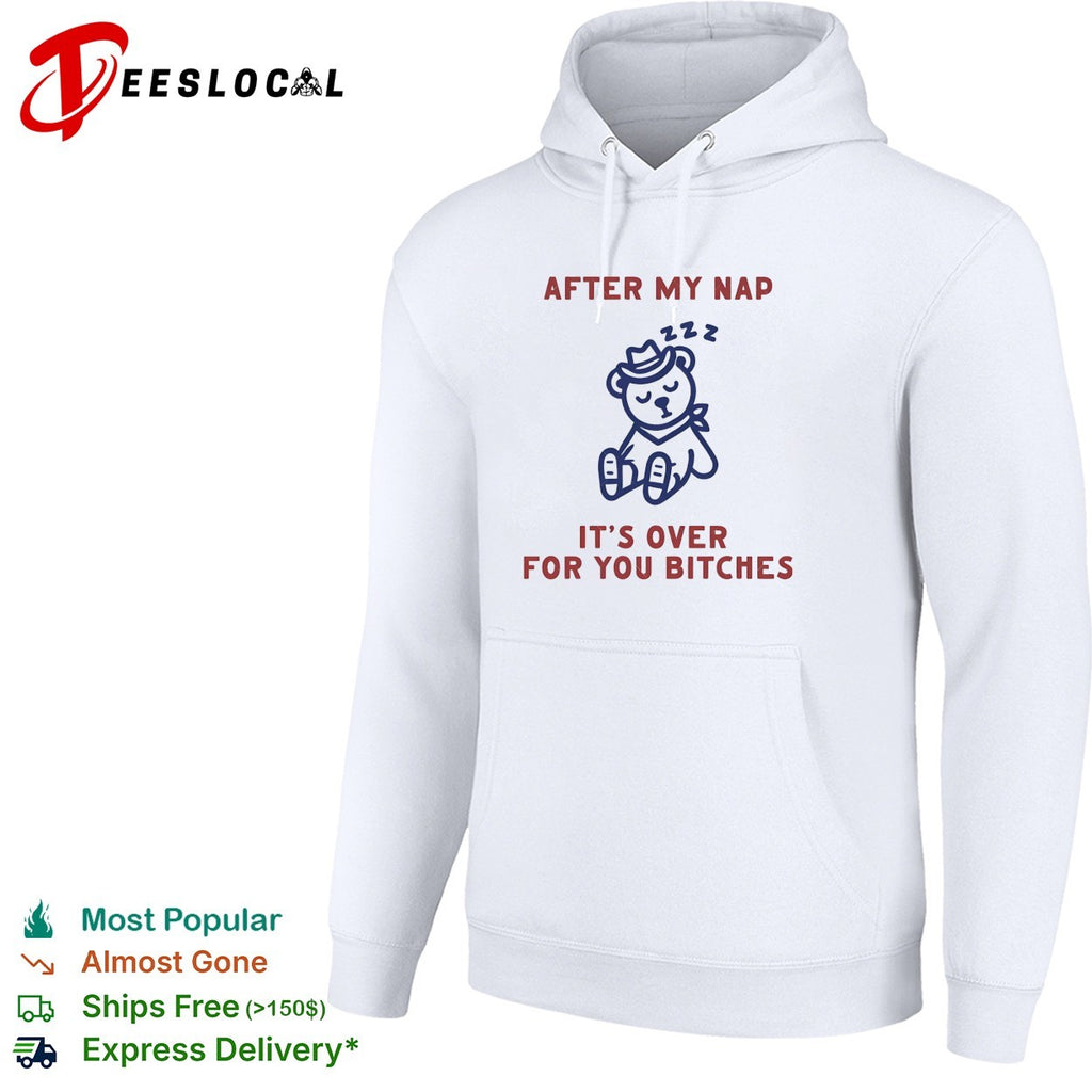 After my nap it’s over for you bitches teddy bear shirt