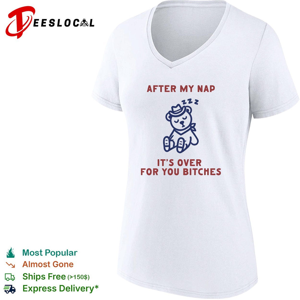 After my nap it’s over for you bitches teddy bear shirt
