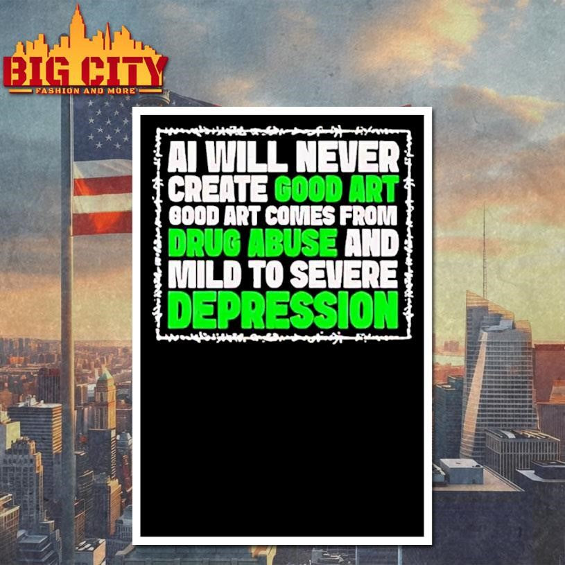 Ai Green Will Never Create Good Art Good Art Comes From Drug Abuse And Mild To Severe Depression Shirt