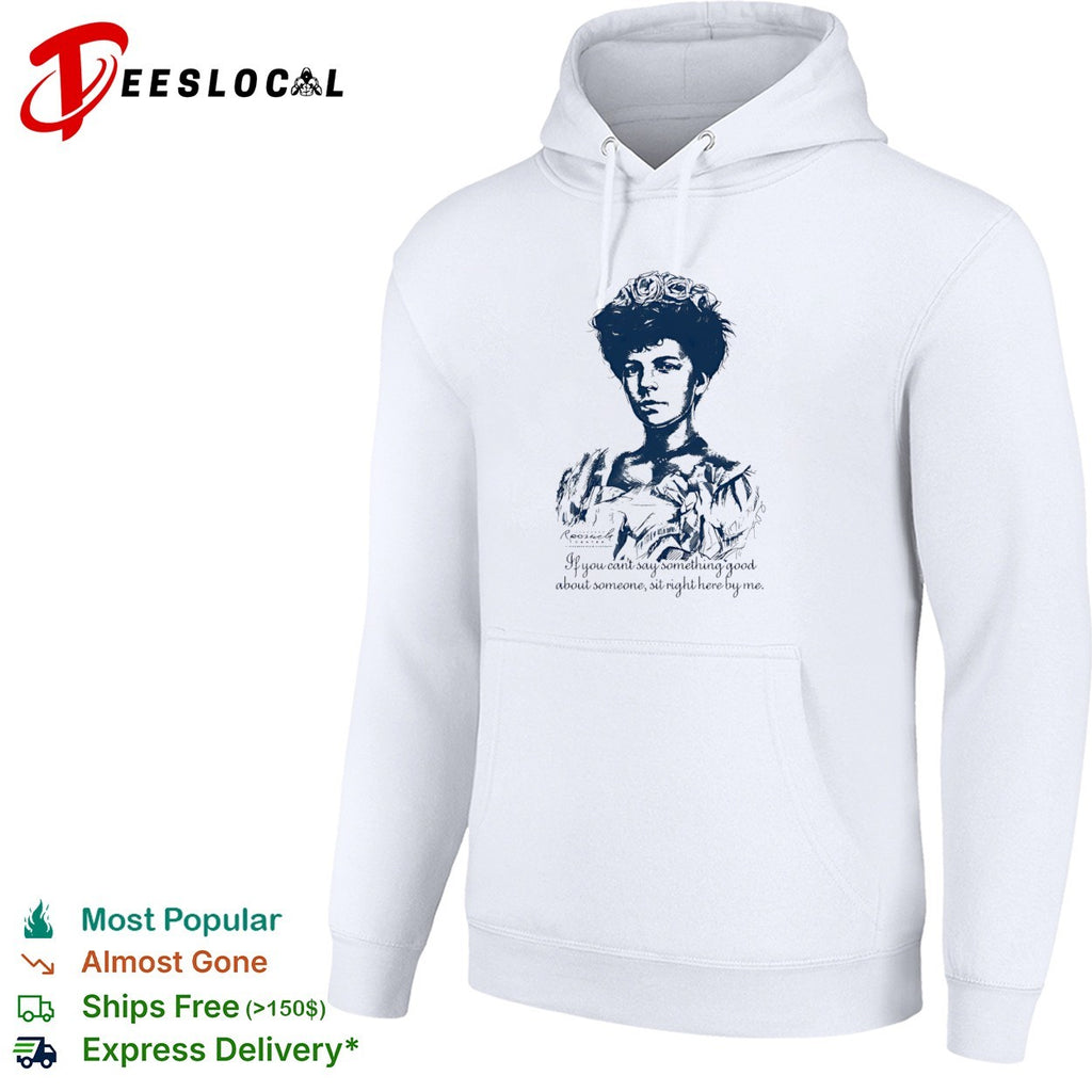 Alice Roosevelt if you cant say something good about someone sit right here by me portrait shirt