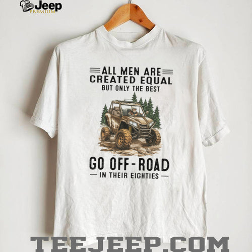 All Men Are Created Equal Only The Best Go Off Road In Their Eighties T Shirt
