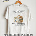 All Women Are Created Equal Only The Best Still Knitting In Their Seventies Shirt