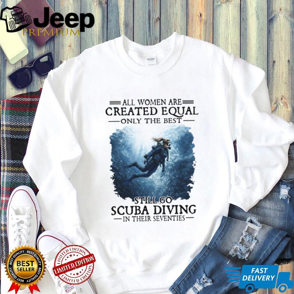 All Women Created Equal Best Still Go Scuba Diving In Their Seventies Sweatshirt