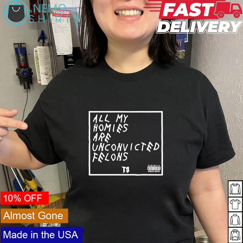 All my homies are unconvicted felons slogan shirt