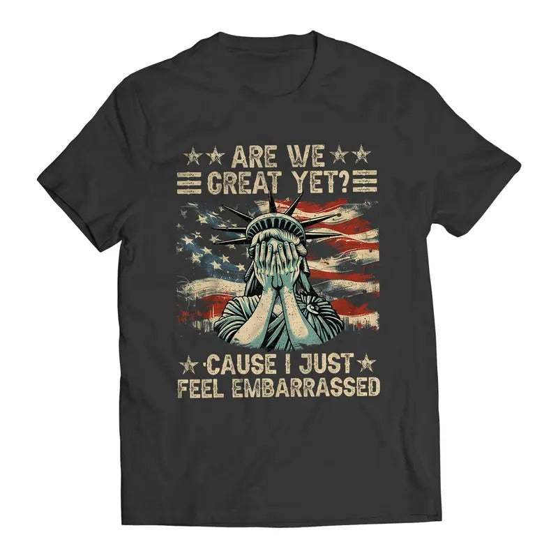 Are We Great Yet? Cause I Just Feel Embarrassed Democratic Party Funny Sarcastic Anti-Trump T-Shirt Casual Classic...