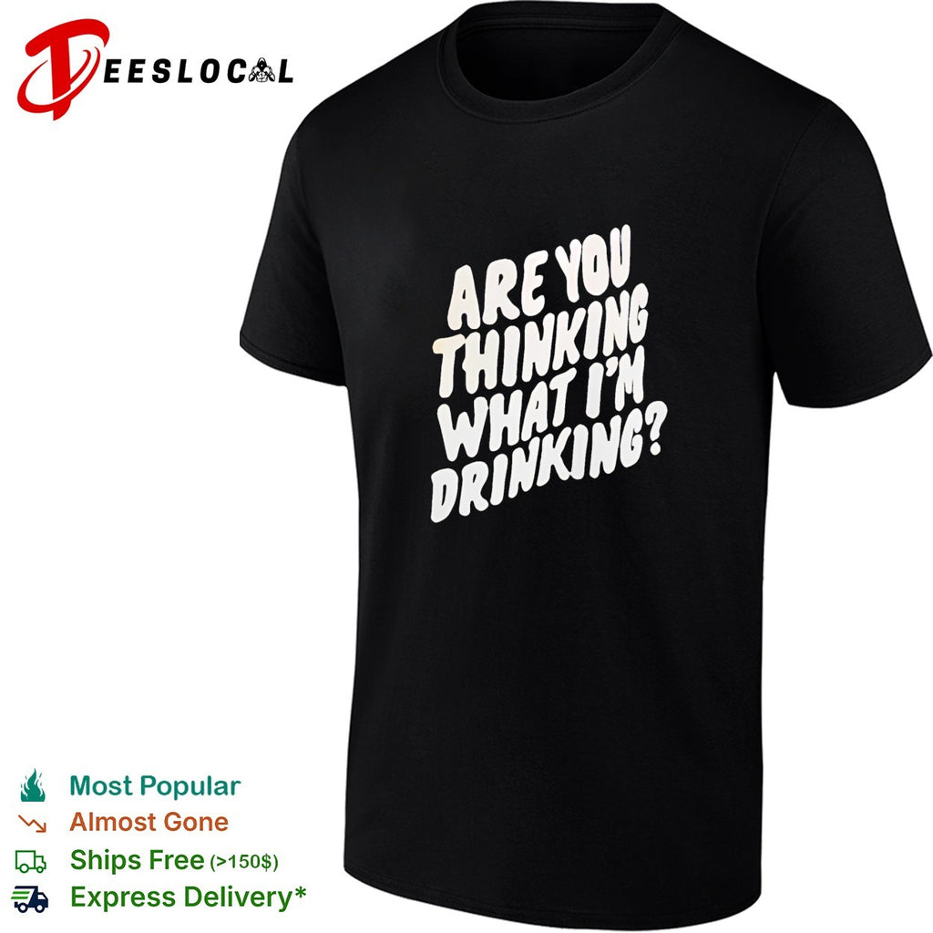 Are you thinking what I’m drinking shirt