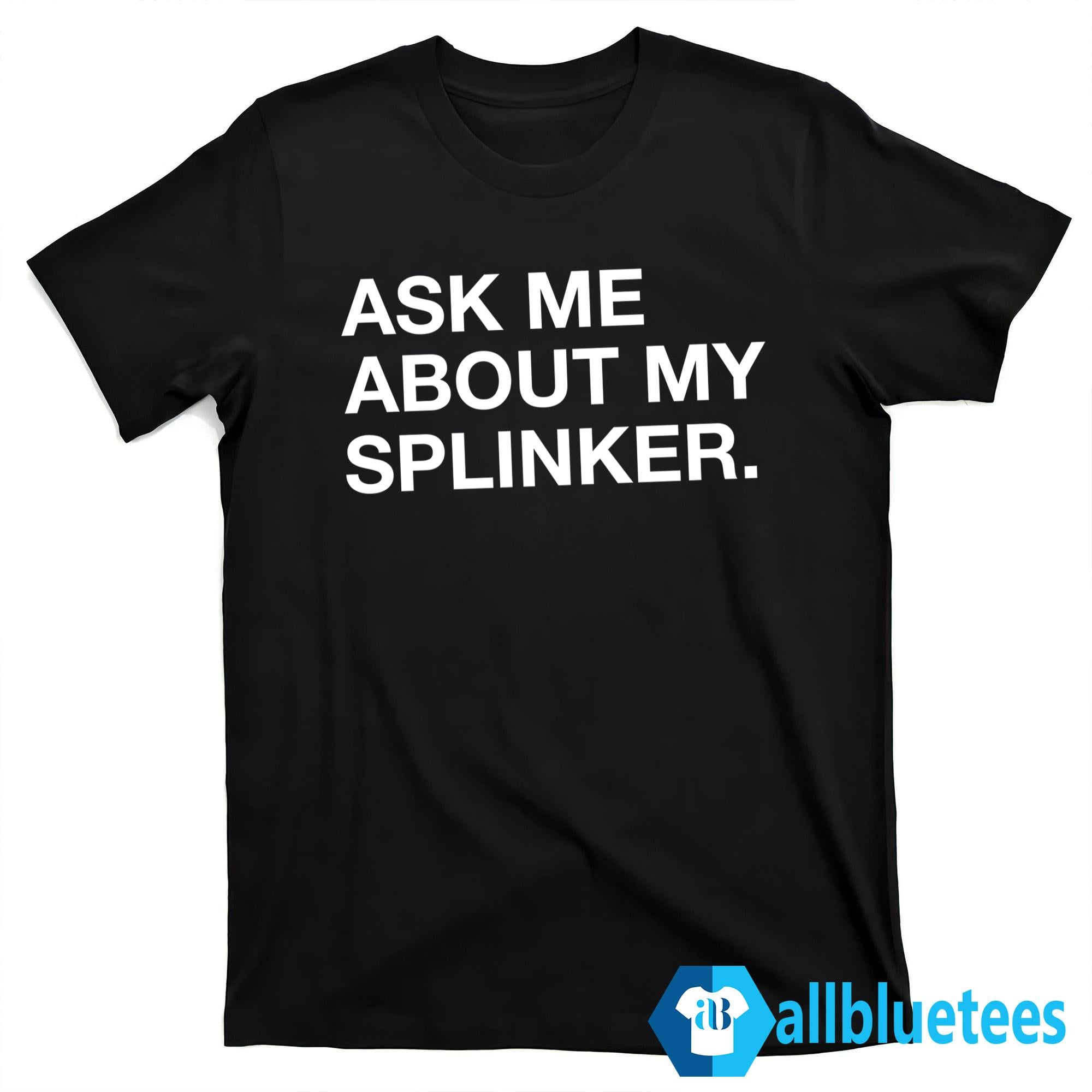 Ask Me About My Sprinkler Shirt