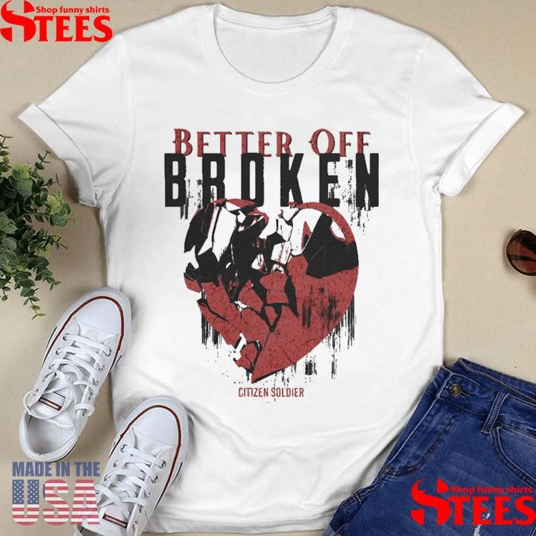 Better Off Broken Citizen Soldier Shirts