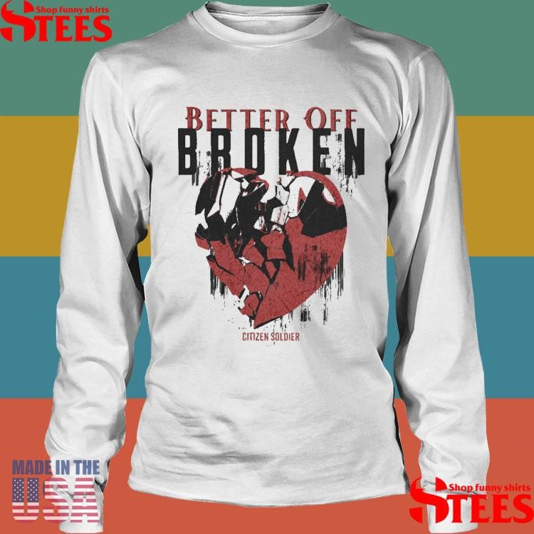 Better Off Broken Citizen Soldier Shirts