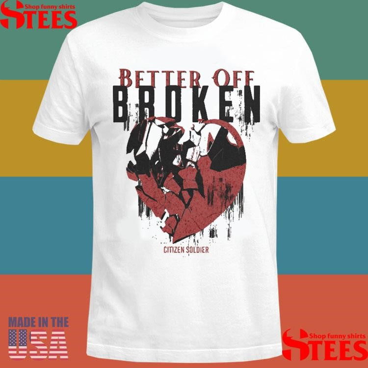 Better Off Broken Citizen Soldier Shirts