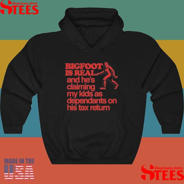 Bigfoot Is Real And He’s Claiming My Kids As Dependants On His Tax Return T-shirt