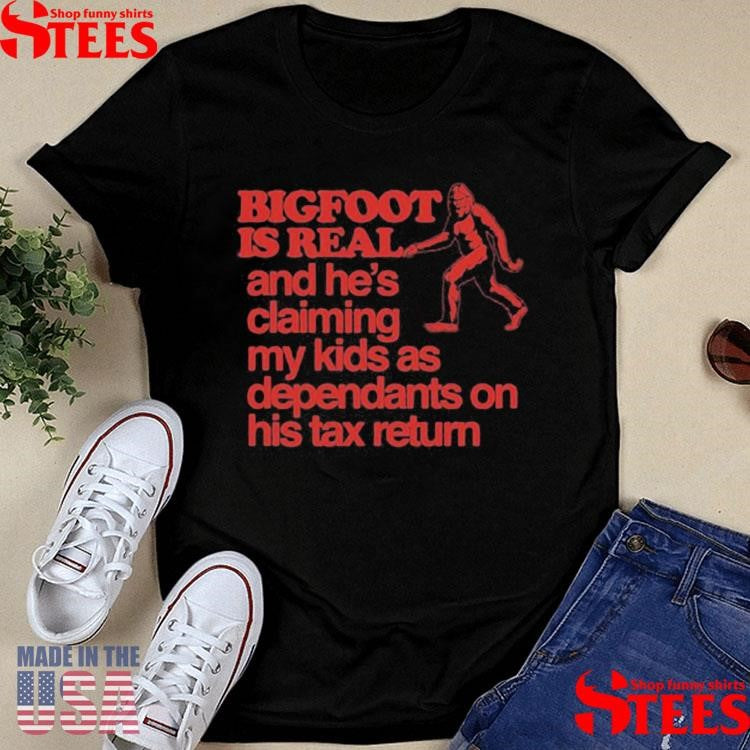 Bigfoot Is Real And He’s Claiming My Kids As Dependants On His Tax Return T-shirt
