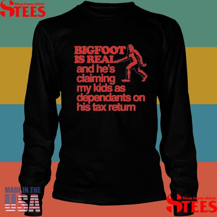 Bigfoot Is Real And He’s Claiming My Kids As Dependants On His Tax Return T-shirt