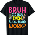 Bruh Did You Even Show Your Work Humorous Funny Math Teacher T-Shirt Hoodie, Sweatshirt | CiraTrend.com