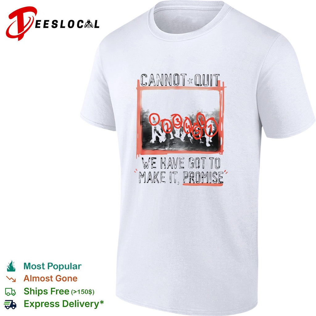 Cannot quit group photo we have got to make it promise shirt