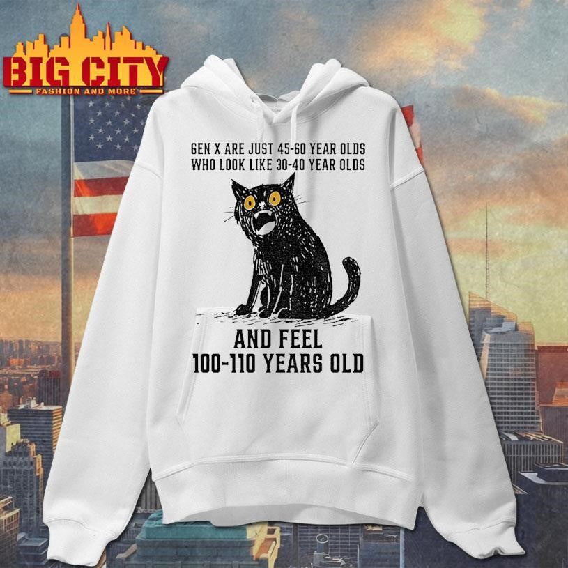Cat Gen X Are Just 45 60 Year Olds Who Look Like 30 40 Year Olds And Feel 100 110 Years Old Shirt