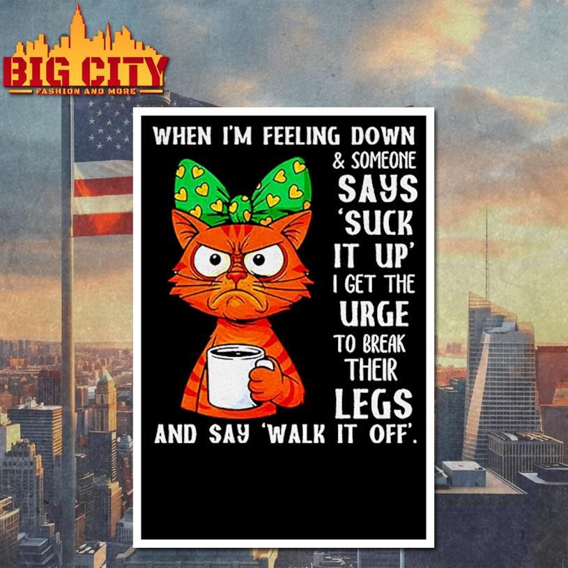 Cat When Im Feeling Down And Someone Says Suck It Up I Get The Urge Shirt