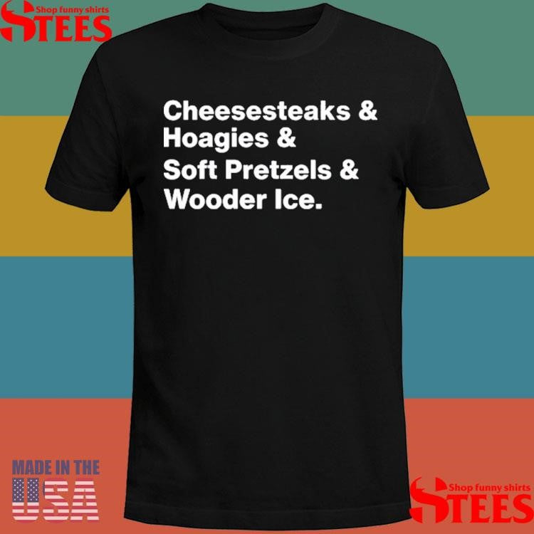 Cheesesteaks & Hoagies & Soft Pretzels & Wooder Ice T-shirt