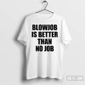 Classic Blowjob Is Better Than No Job T-Shirts, Hoodie, Sweatshirt | CiraTrend.com