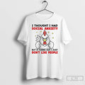Classic Chicken I Thought I Had Social Anxiety But It Turns Out I Just Dont T-Shirts, Hoodie, Sweatshirt | CiraTrend.com