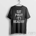 Classic Eat Pussy Its Healthy T Shirts Hoodie Longsleeve