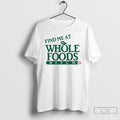 Classic Find Me At Whole Foods Bitch T Shirts Hoodie Longsleeve