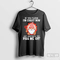 Classic Gnome If You Think Im Crazy Now Just Wait Until You Piss Me Off T-Shirts, Hoodie, Sweatshirt | CiraTrend.com