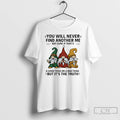 Classic Gnome You Will Never Find Another Me Not Sure If Thats A Good Thing T-Shirts, Hoodie, Sweatshirt | CiraTrend.com