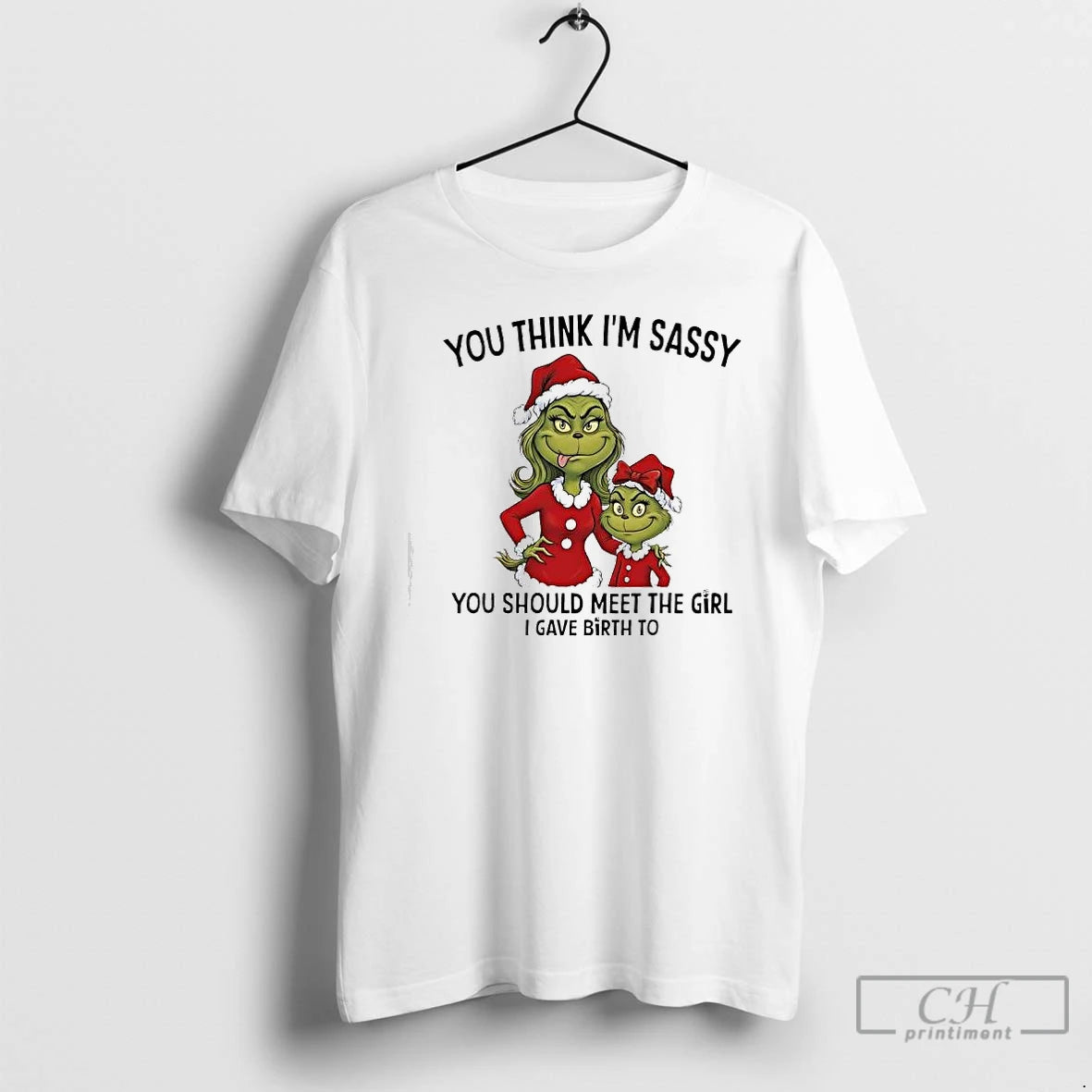Classic Grinch Xmas You Think Im Sassy You Should Meet The Girl I Gave Birth T-Shirts, Hoodie, Sweatshirt | CiraTrend.com