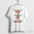 Classic Grinch If You Think Im Crazy Now Just Wait Until You Piss Me Off T-Shirts, Hoodie, Sweatshirt | CiraTrend.com