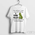 Classic Grinch The Effort I Put Into Not Being A Serial Killer Really Needs To T-Shirts, Hoodie, Sweatshirt | CiraTrend.com