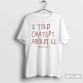 Classic I Told Chatgpt About U T Shirts Hoodie Longsleeve
