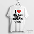 Classic I Love The 2008 Global Financial Crisis T-Shirts, Hoodie, Sweatshirt | CiraTrend.com