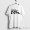 Classic I May Be Color Blind But I Know I Look Great In This Green T-Shirts, Hoodie, Sweatshirt | CiraTrend.com