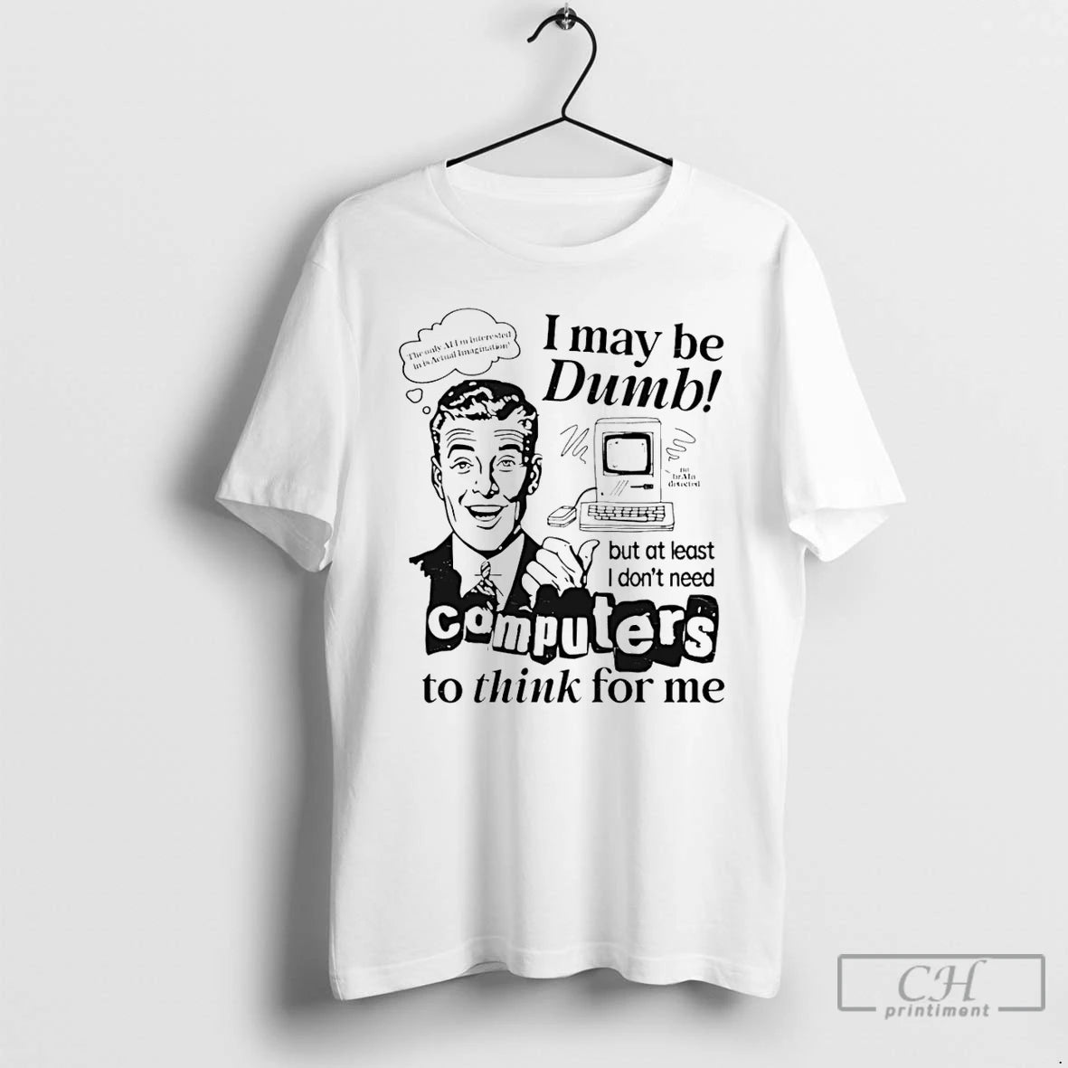 Classic I May Be Dumb But At Least I Dont Need Computers To Think For T-Shirts, Hoodie, Sweatshirt | CiraTrend.com