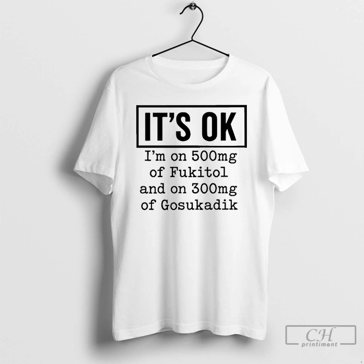Classic Its Ok Im On 500mg Of Fukitol And On 300mg Of Gosukadik T Shirts Hoodie, Sweatshirt | CiraTrend.com