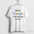 Classic Make Google Cry Again Trump 2024 T Shirts Hoodie Longsleeve